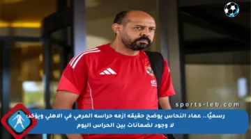 رسميًا.. عماد النحاس يوضح حقيقة أزمة حراسة المرمى في الأهلي ويؤكد: لا وجود لضمانات بين الحراس اليوم